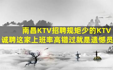 南昌KTV招聘规矩少的KTV诚聘这家上班率高错过就是遗憾员