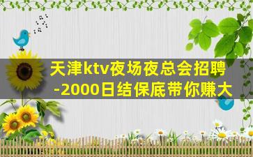 天津ktv夜场夜总会招聘-2000日结保底带你赚大