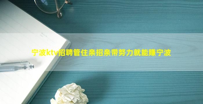 宁波ktv招聘管住亲招亲带努力就能赚宁波