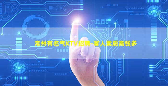 常州有名气KTV招聘-客人素质高钱多